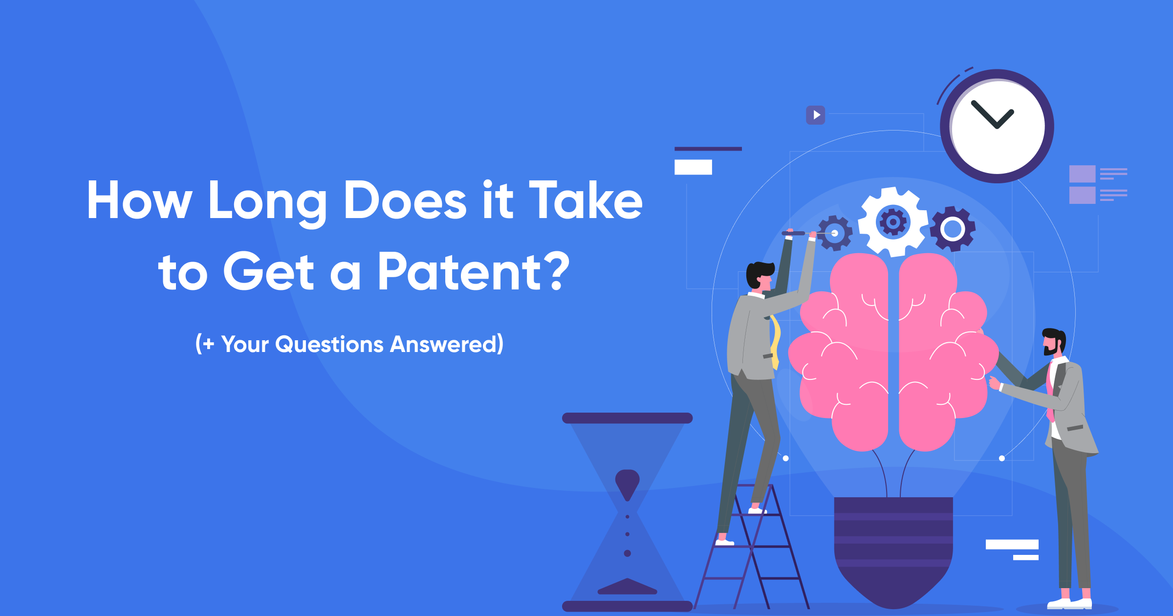 How Long Does it Take to Get a Patent? (+ Your Questions Answered)