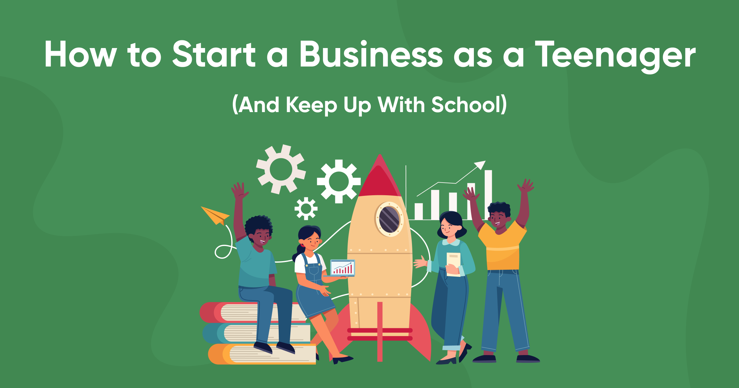 How to Start a Business as a Teenager (And Keep Up With School)