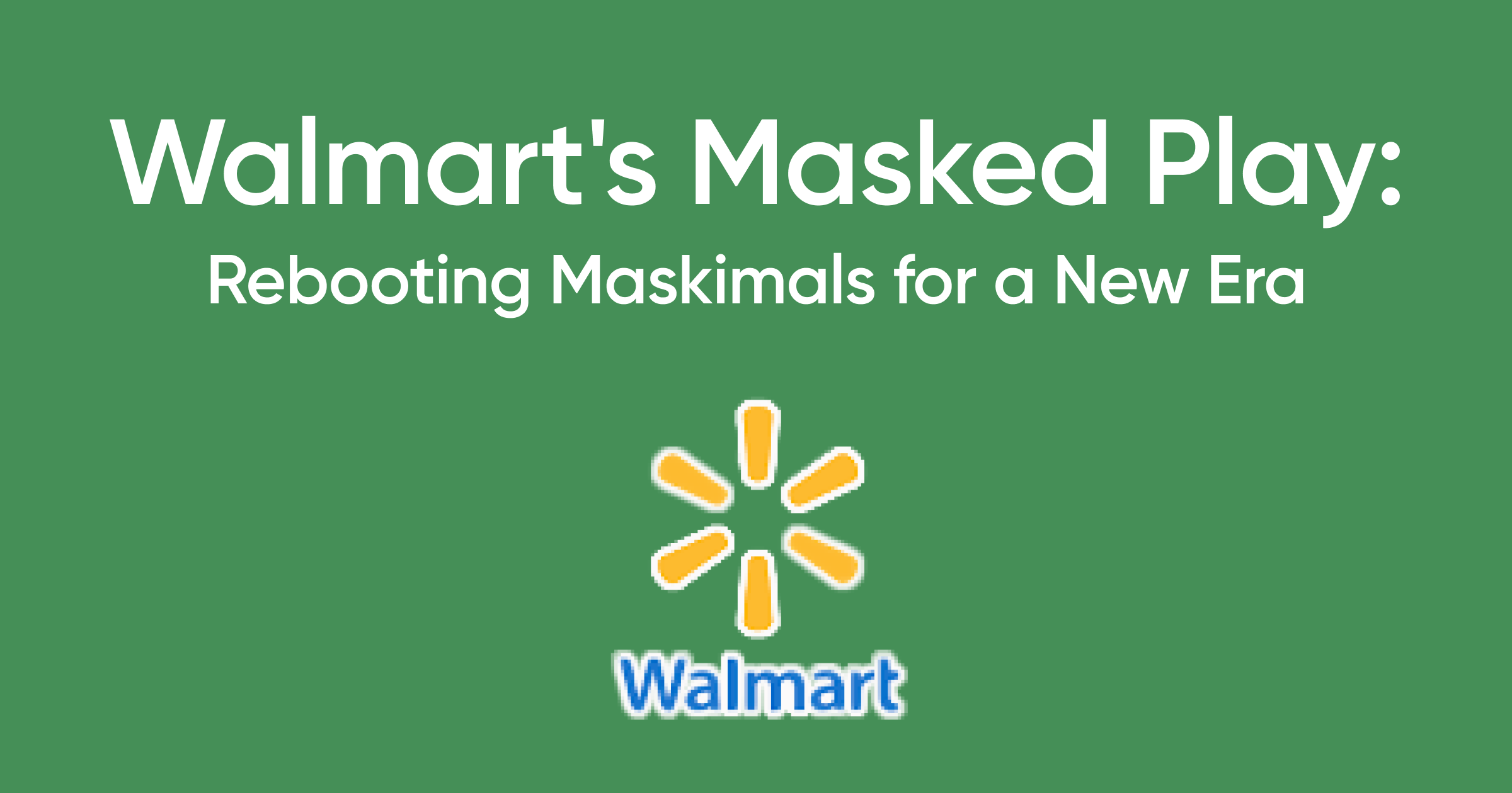 Walmart's Masked Play: Rebooting Maskimals for a New Era